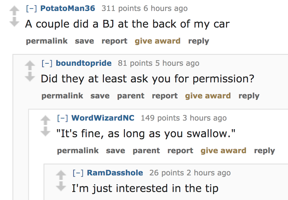 ask reddit - A couple did a Bj at the back of my car permalink save report give award boundtopride 81 points 5 hours ago Did they at least ask you for permission? permalink save parent report give award Word WizardNC 149 poin