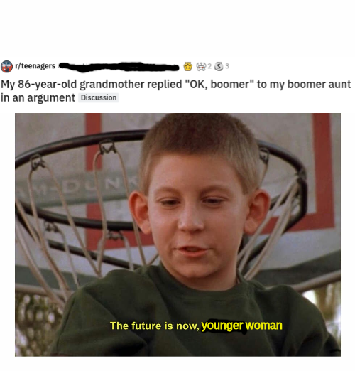 fresh meme - future is now old man dad - teenagers 25 My 86yearold grandmother replied "Ok, boomer" to my boomer aunt in an argument Discussion The future is now, younger woman