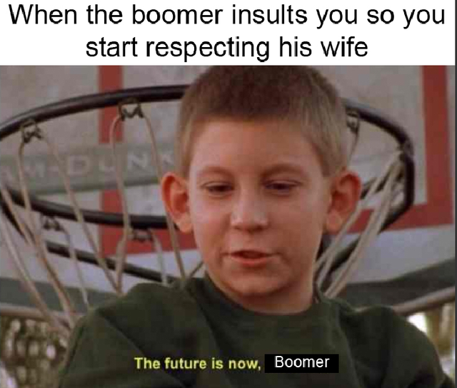 fresh meme - future memes - When the boomer insults you so you start respecting his wife The future is now, Boomer