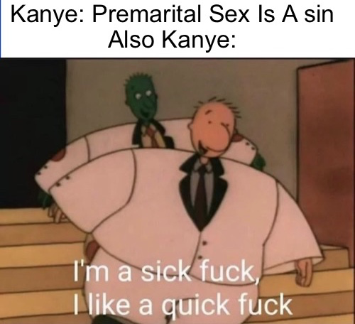 fresh meme - cartoon - Kanye Premarital Sex Is A sin Also Kanye I'm a sick fuck, I a quick fuck