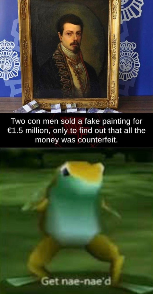 fresh meme - get nae naed - Two con men sold a fake painting for 1.5 million, only to find out that all the money was counterfeit. Get naenaed