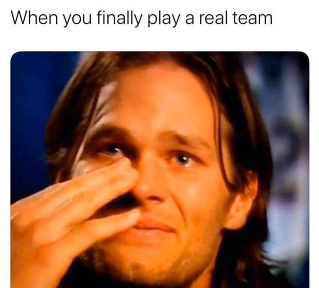 nfl meme - tom brady cries - When you finally play a real team