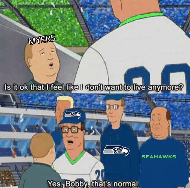 nfl meme - king of the hill detroit lions - Myers Is it ok that I feel I don't want to live anymore? Seahawks Yes, Bobby that's normal.