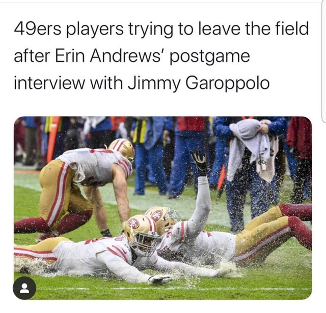 nfl meme - photo caption - 49ers players trying to leave the field after Erin Andrews' postgame interview with Jimmy Garoppolo