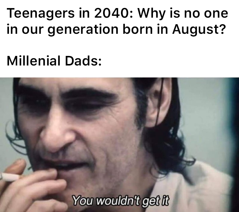 you wouldn t get it joker meme - Teenagers in 2040 Why is no one in our generation born in August? Millenial Dads You wouldn't get it