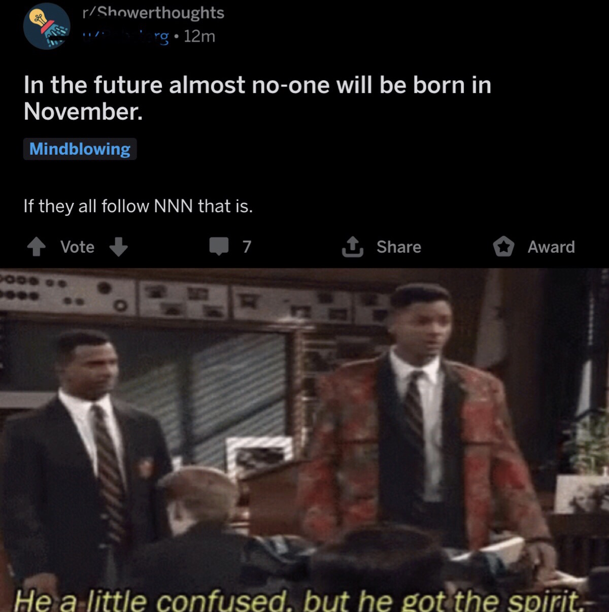 he's got the spirit meme - 6 Showerthoughts . og 12m In the future almost noone will be born in November. Mindblowing If they all Nnn that is. Vote 17 1 Award He a little confused, but he got the spirit