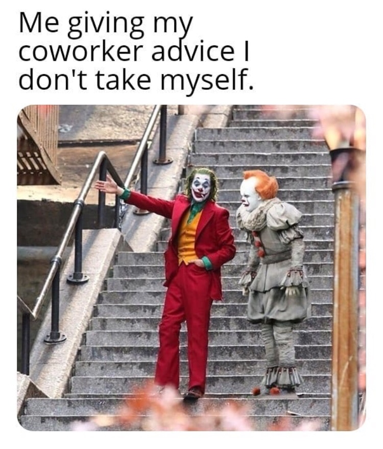 Joker - Me giving my coworker advice | don't take myself.
