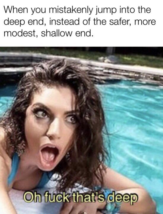 photo caption - When you mistakenly jump into the deep end, instead of the safer, more modest, shallow end. Oh fuck that's deep