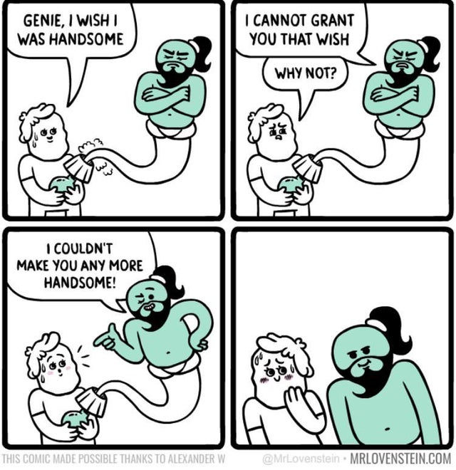 wholesome meme - lovenstein genie comic - Genie, I Wishi Was Handsome I Cannot Grant You That Wish Why Not? I Couldn'T Make You Any More Handsome! This Comic Made Possible Thanks To Alexander W Mrlovenstein.Com