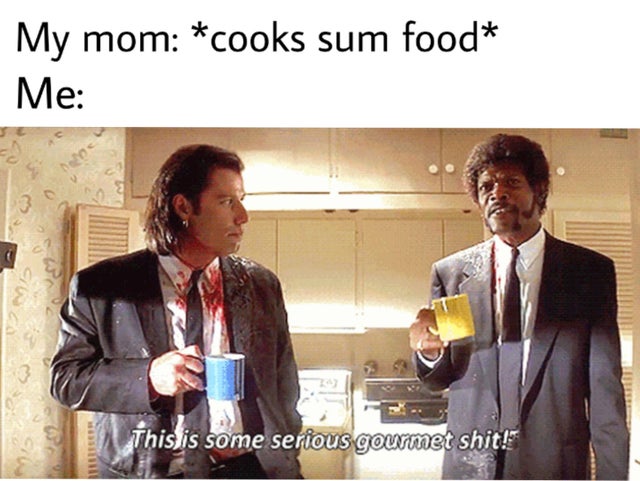 wholesome meme - some gourmet shit - My mom cooks sum food Me . This is some serious gourmet shit!