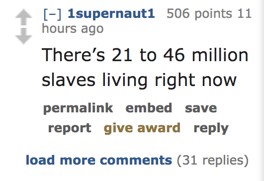 There's 21 to 46 million slaves living right now permalink embed save report give award load more 31 replies