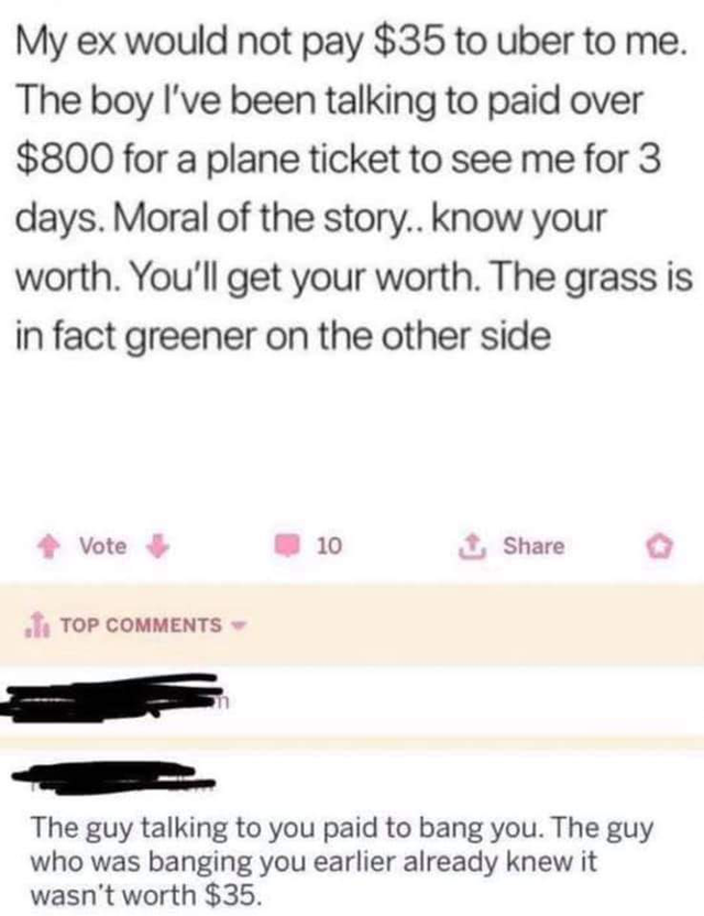 1 peter 3 3 4 - My ex would not pay $35 to uber to me. The boy I've been talking to paid over $800 for a plane ticket to see me for 3 days. Moral of the story.. know your worth. You'll get your worth. The grass is in fact greener on the other side 10 o To