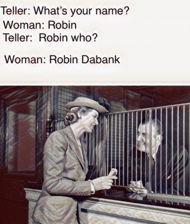 bank teller - Teller What's your name? Woman Robin Teller Robin who? Woman Robin Dabank