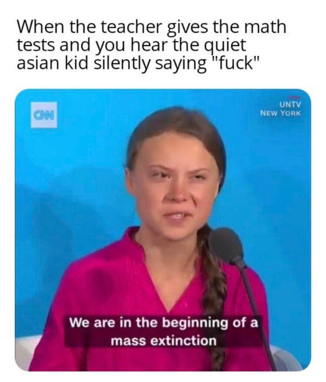 we are in the beginning of a mass extinction - When the teacher gives the math tests and you hear the quiet asian kid silently saying "fuck" Untv New York We are in the beginning of a mass extinction