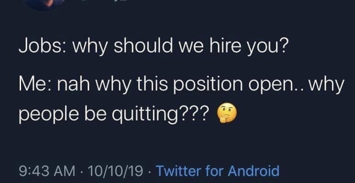 atmosphere - Jobs why should we hire you? Me nah why this position open.. why people be quitting??? 101019 Twitter for Android