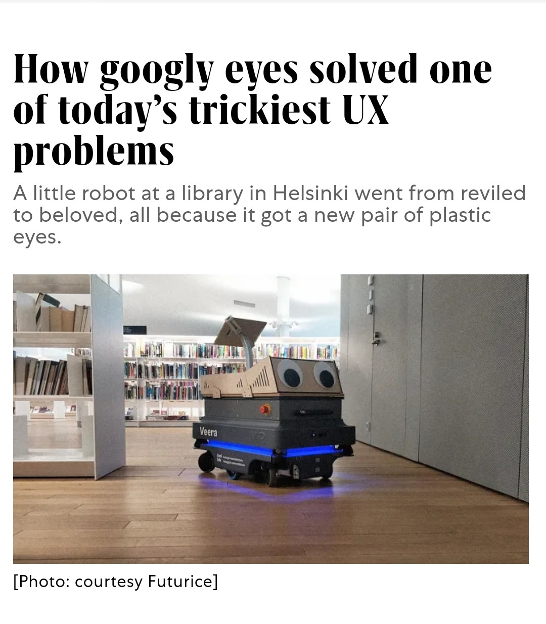 How googly eyes solved one of today's trickiest Ux problems A little robot at a library in Helsinki went from reviled to beloved, all because it got a new pair of plastic eyes. Veera Photo courtesy Futurice