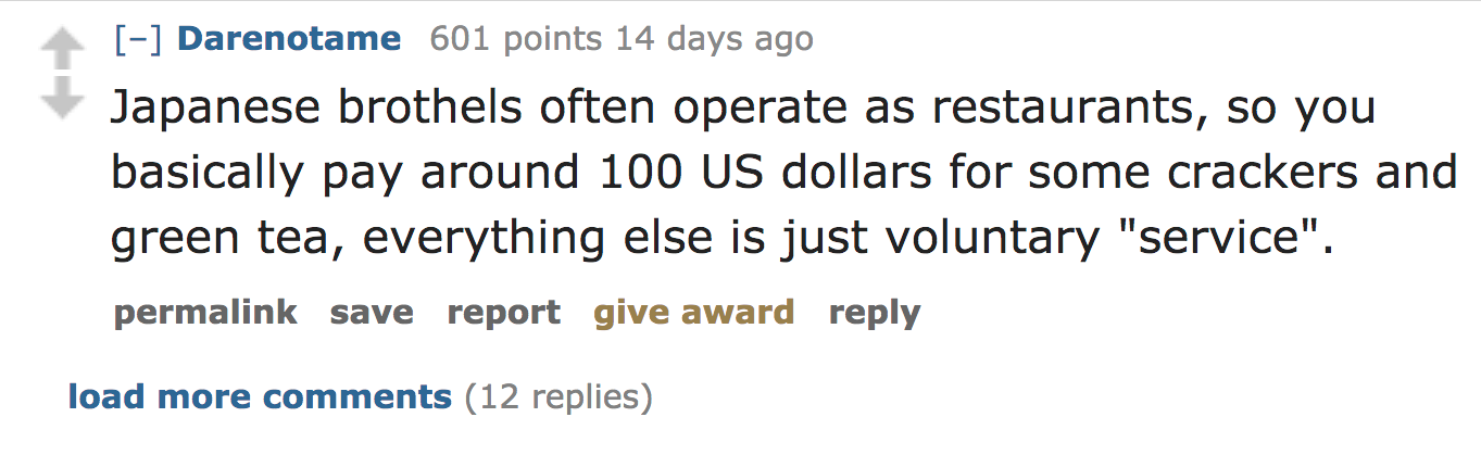 ask reddit facts - Japanese brothels often operate as restaurants, so you basically pay around 100 Us dollars for some crackers and green tea, everything else is just voluntary
