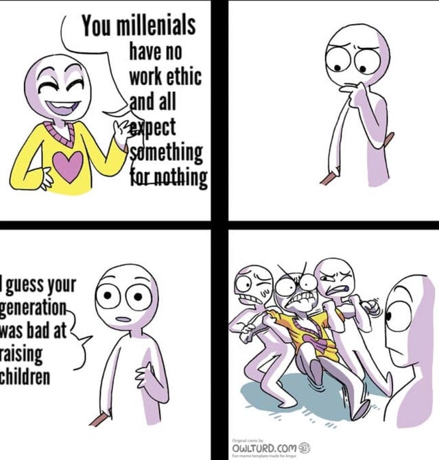 best meme - 1st grade memes - You millenials have no work ethic and all expect something for nothing guess your generation was bad at raising children Owlturd.Com
