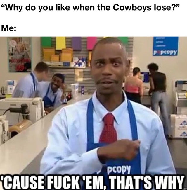 because fuck em that's - "Why do you when the Cowboys lose?" Me P pcopy pcopy 'Cause Fuck 'Em, That'S Why
