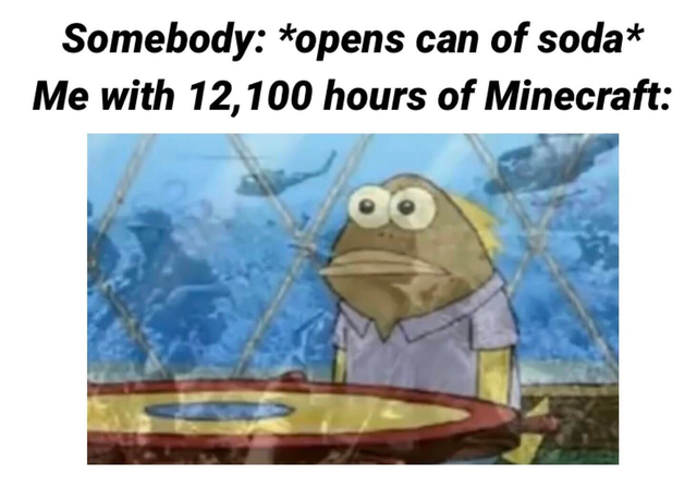 spongebob meme - vietnam flashbacks - Somebody opens can of sodat Me with 12,100 hours of Minecraft