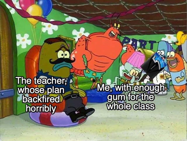 spongebob meme - kid whose parents wouldn t let them watch spongebob - The teacher;" whose plan backfired horribly | Me, with enough gum for the whole class