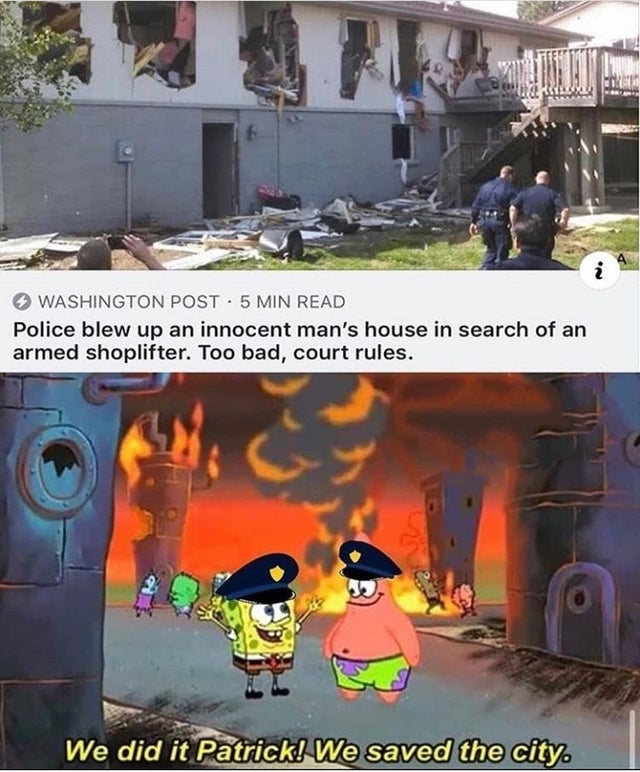 spongebob meme - spongebob we saved the city - Washington Post. 5 Min Read Police blew up an innocent man's house in search of an armed shoplifter. Too bad, court rules. We did it Patrick! We saved the city.