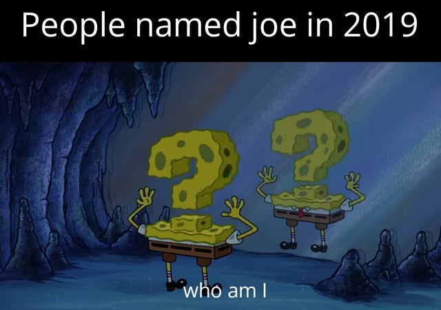spongebob meme - spongebob with a question mark - People named joe in 2019 923 who am I