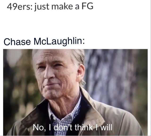 don t think i ll do - 49ers just make a Fg Chase McLaughlin 12 No, I don't think I will