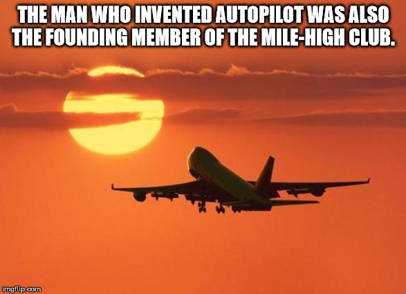 airline - The Man Who Invented Autopilot Was Also The Founding Member Of The MileHigh Club. imgflip.com