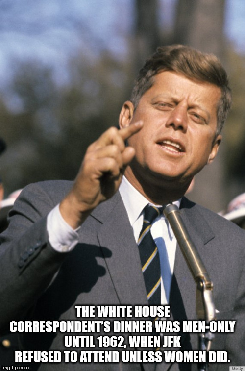 john f kennedy inauguration address - The White House Correspondent'S Dinner Was MenOnly Until 1962, When Jfk Refused To Attend Unless Women Did. imgflip.com Getty