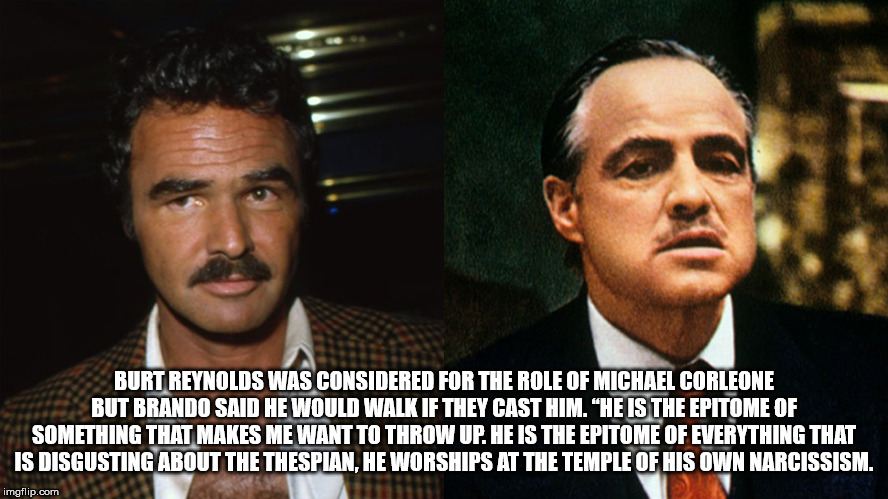 godfather actors - Burt Reynolds Was Considered For The Role Of Michael Corleone But Brando Said He Would Walk If They Cast Him. He Is The Epitome Of Something That Makes Me Want To Throw Up. He Is The Epitome Of Everything That Is Disgusting About The Th