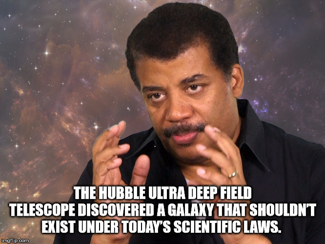Neil deGrasse Tyson - The Hubble Ultra Deep Field Telescope Discovered A Galaxy That Shouldn'T Exist Under Today'S Scientific Laws. imgflip.com