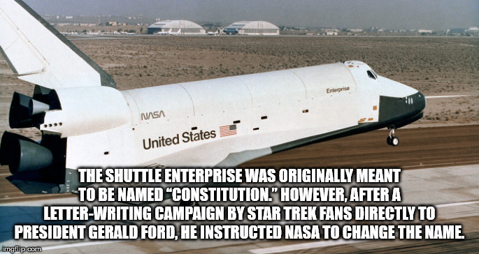 airline - Enterprise Nasa United States The Shuttle Enterprise Was Originally Meant To Be Named "Constitution. However After A LetterWriting Campaign By Star Trek Fans Directly To President Gerald Ford. He Instructed Nasa To Change The Name imgflip.com