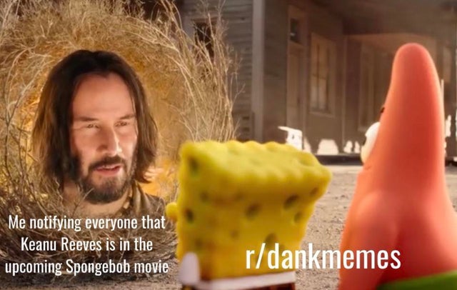 photo caption - Me notifying everyone that Keanu Reeves is in the upcoming Spongebob movie rdankmemes