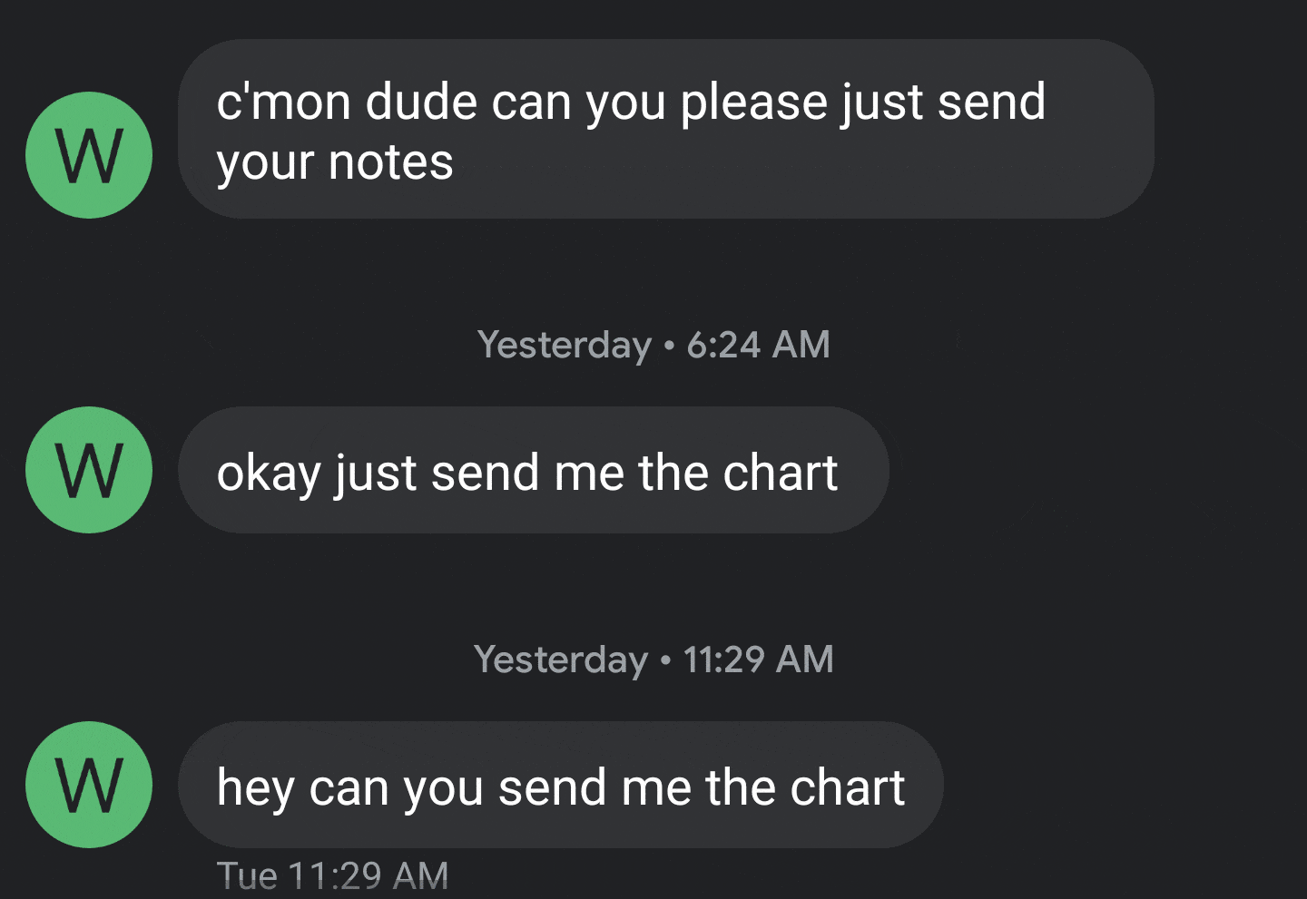 screenshot - W c'mon dude can you please just send your notes Yesterday W okay just send me the chart Yesterday W hey can you send me the chart Tue
