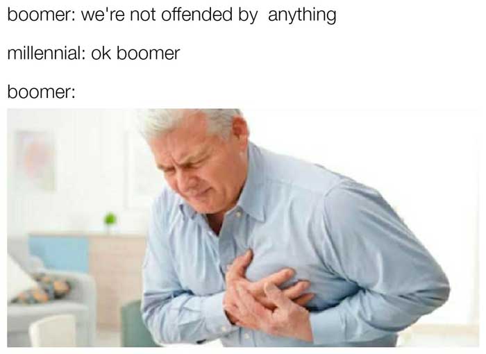 ok boomer meme that says 'boomer - we're not offended by anything' 'millennial - ok boomer' 'boomer' and then a picture of a old man having chest pains