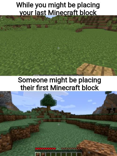 best wholesome meme - grass - While you might be placing your last Minecraft block Someone might be placing their first Minecraft block