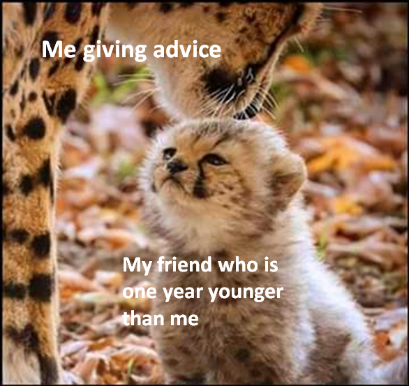 best wholesome meme - cleanse me mother thank - Me giving advice My friend who is one year younger than me