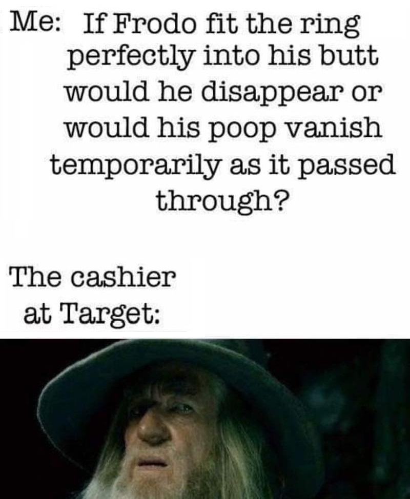 photo caption - Me If Frodo fit the ring perfectly into his butt would he disappear or would his poop vanish temporarily as it passed through? The cashier at Target
