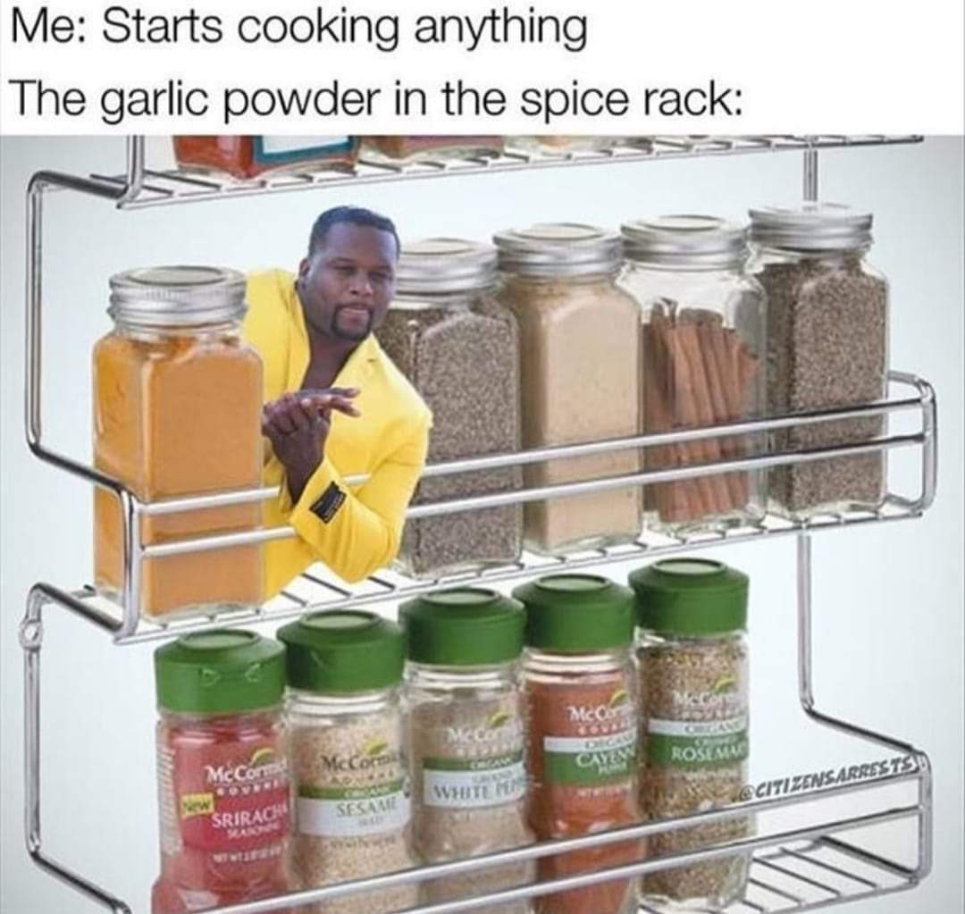 Spice Rack - Me Starts cooking anything The garlic powder in the spice rack Roses Wote Citizens Arrests Seca Srirac