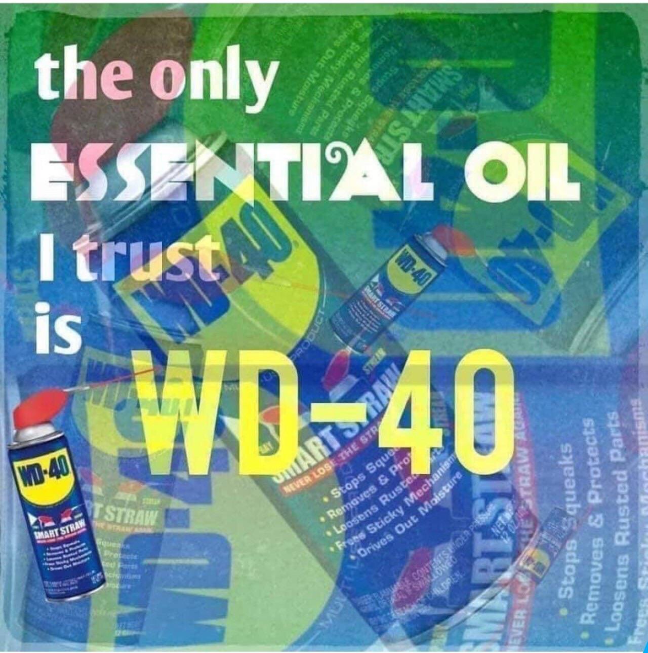 wd 40 is the only essential oil - 1 M05 Veckan the only Essential Oil I trust Is Wd40 stus Er Lose The Straw Stops Sques Removes & Pro Loosens Ruste Tots Sticky Mechan Smart Straw Stops Squeaks Removes & Protects obsens Rusted Parts Verlorene Strawal Oriv