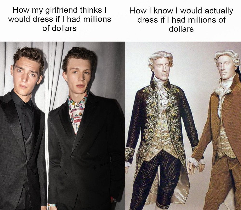 18th century mens fashion - How my girlfriend thinks | would dress if I had millions of dollars How I know I would actually dress if I had millions of dollars