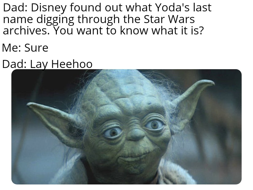 memes area 51 - Dad Disney found out what Yoda's last name digging through the Star Wars archives. You want to know what it is? Me Sure Dad Lay Heehoo