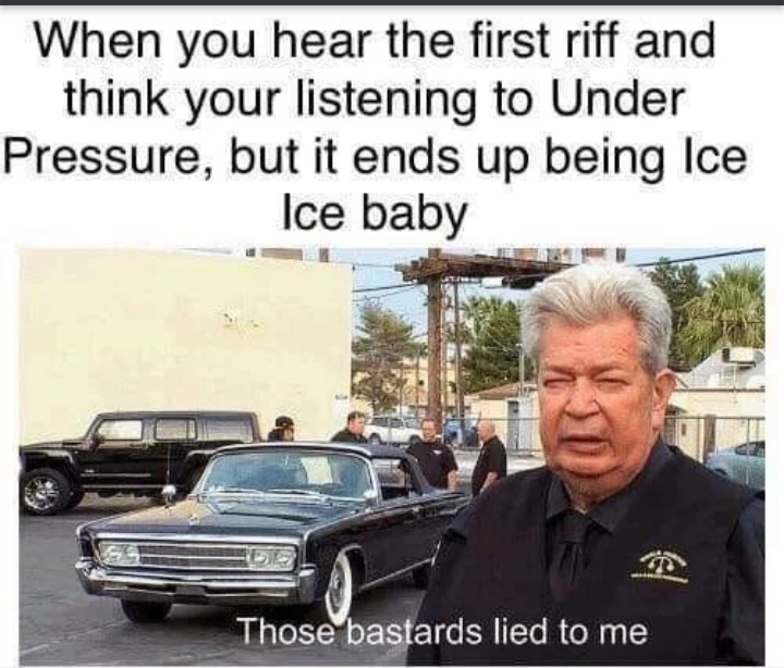 under pressure ice ice baby meme - When you hear the first riff and think your listening to Under Pressure, but it ends up being Ice Ice baby Those bastards lied to me