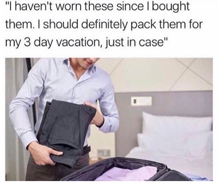packing for vacation memes - "I haven't worn these since I bought them. I should definitely pack them for my 3 day vacation, just in case"