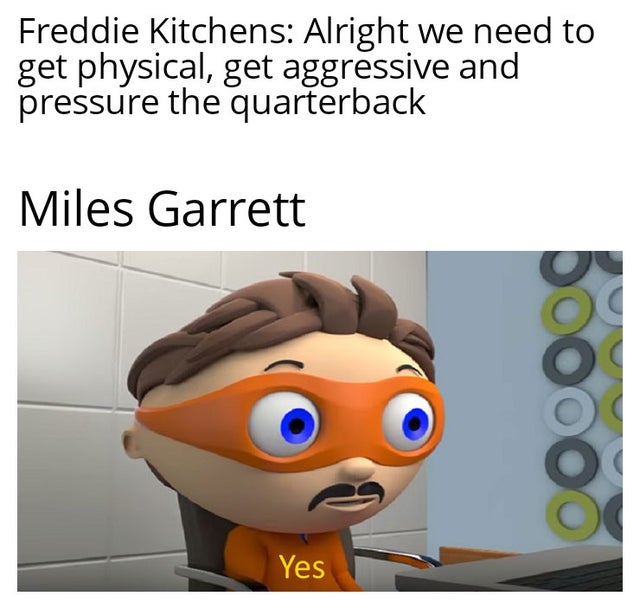 myles-garrett-meme-many viruses do i have yes - Freddie Kitchens Alright we need to get physical, get aggressive and pressure the quarterback Miles Garrett 000000 Yes