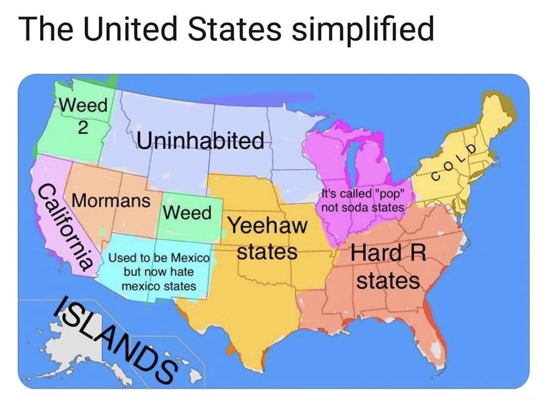 us map yeehaw - The United States simplified Weed 2 Uninhabited Cold Mormans Weed It's called "pop" not soda states California Yeehaw states Used to be Mexico but now hate mexico states Hard R states Islands