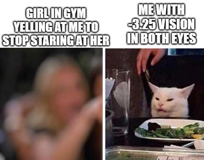 Woman yelling at a cat meme where the woman is blurry with the caption 'girl in gym yelling at me to stop staring at her' and then the cat with the caption 'me with -3.25 vision in boy eyes'