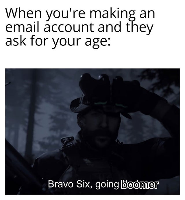 best-meme-ever-photo caption - When you're making an email account and they ask for your age Bravo Six, going boomer