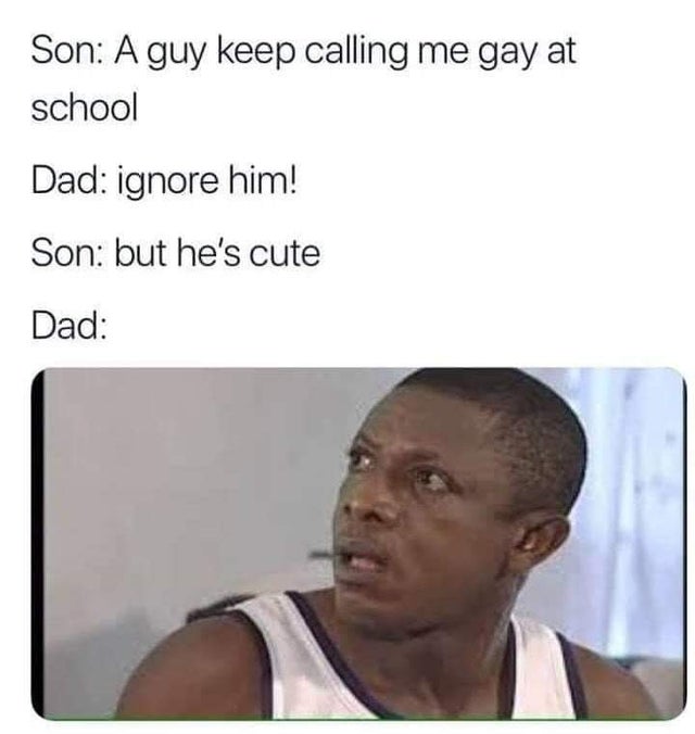 best-meme-ever-nkem owoh osuofia - Son A guy keep calling me gay at school Dad ignore him! Son but he's cute Dad